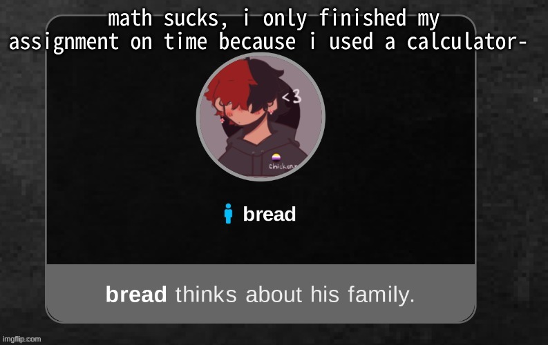 :P | math sucks, i only finished my assignment on time because i used a calculator- | image tagged in b r e a d | made w/ Imgflip meme maker