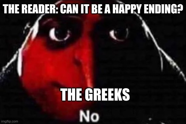 HEHEHEH | THE READER: CAN IT BE A HAPPY ENDING? THE GREEKS | image tagged in no gru meme | made w/ Imgflip meme maker