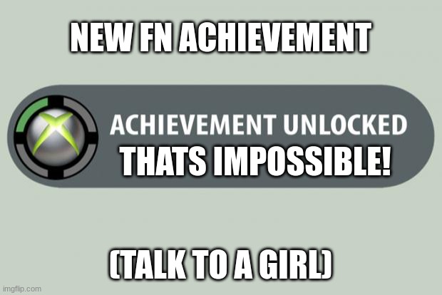 month 17 of quarentine ????????????v | NEW FN ACHIEVEMENT; THATS IMPOSSIBLE! (TALK TO A GIRL) | image tagged in achievement unlocked | made w/ Imgflip meme maker