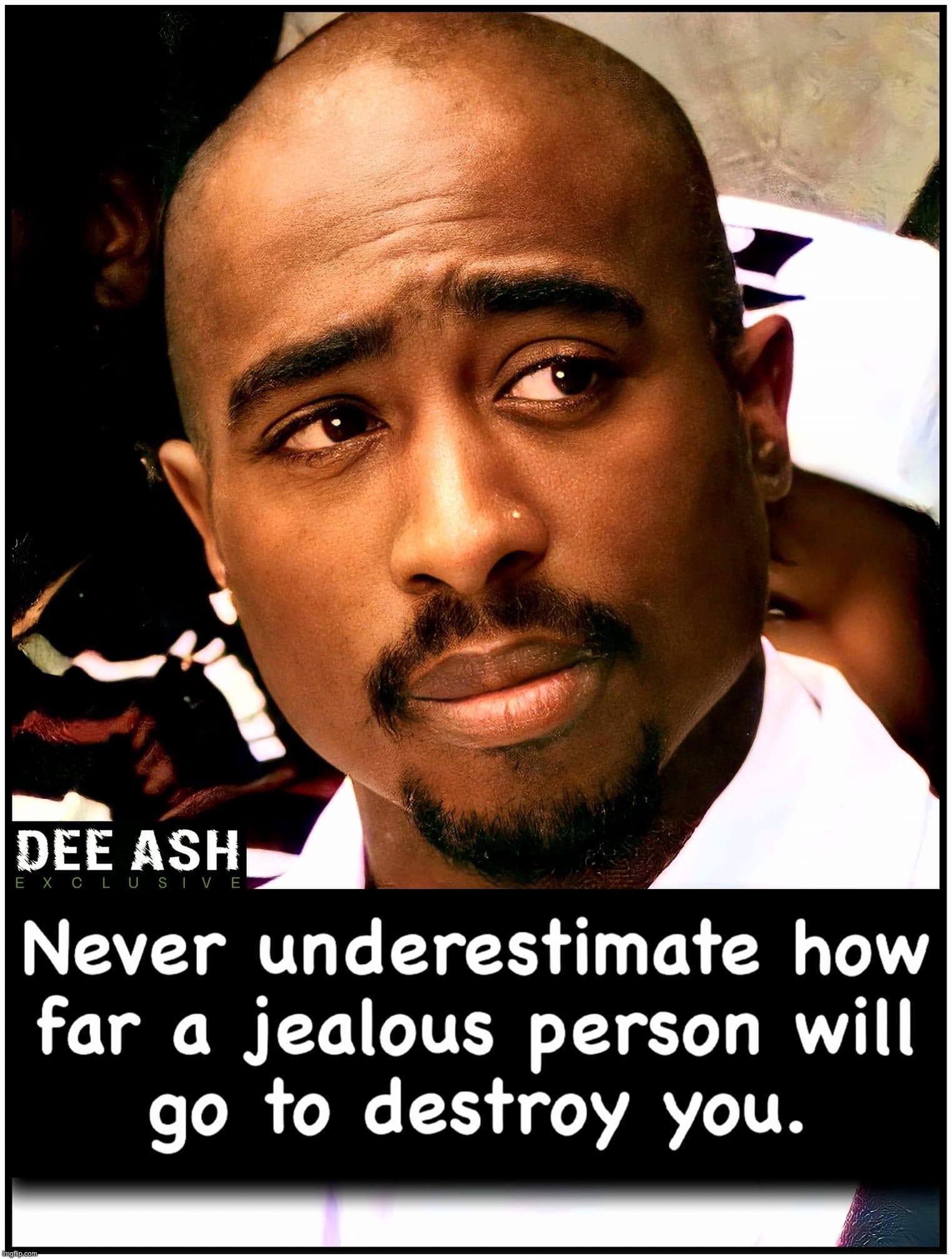 Tupac never underestimate how far a jealous person will go | image tagged in tupac never underestimate how far a jealous person will go | made w/ Imgflip meme maker