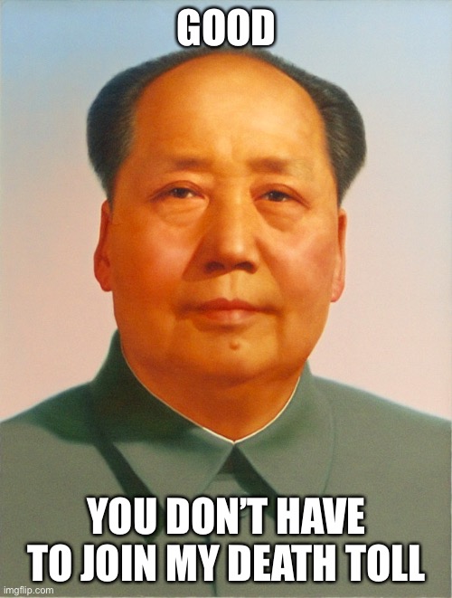 Mao Zedong | GOOD YOU DON’T HAVE TO JOIN MY DEATH TOLL | image tagged in mao zedong | made w/ Imgflip meme maker