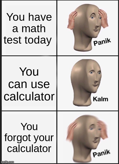 Panik Kalm Panik | You have a math test today; You can use calculator; You forgot your calculator | image tagged in memes,panik kalm panik | made w/ Imgflip meme maker