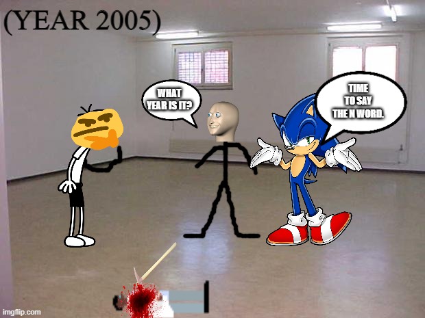 cringe. | (YEAR 2005); TIME TO SAY THE N WORD. WHAT YEAR IS IT? | image tagged in empty room,cringe worthy,memes,fun | made w/ Imgflip meme maker
