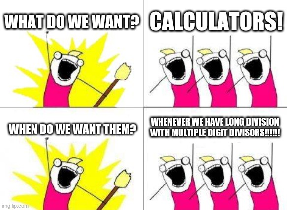 What Do We Want Meme | WHAT DO WE WANT? CALCULATORS! WHENEVER WE HAVE LONG DIVISION WITH MULTIPLE-DIGIT DIVISORS!!!!!! WHEN DO WE WANT THEM? | image tagged in memes,what do we want,mathematics | made w/ Imgflip meme maker