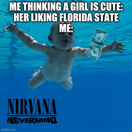 nevermind | ME THINKING A GIRL IS CUTE:
HER LIKING FLORIDA STATE
ME: | image tagged in nevermind | made w/ Imgflip meme maker