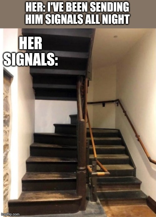 HER: I'VE BEEN SENDING HIM SIGNALS ALL NIGHT; HER SIGNALS: | image tagged in funny memes | made w/ Imgflip meme maker