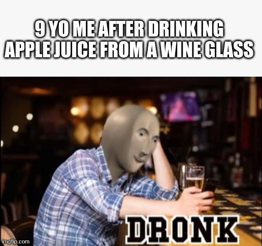  9 YO ME AFTER DRINKING APPLE JUICE FROM A WINE GLASS | image tagged in dronk | made w/ Imgflip meme maker