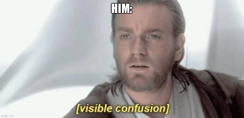 Visible Confusion | HIM: | image tagged in visible confusion | made w/ Imgflip meme maker