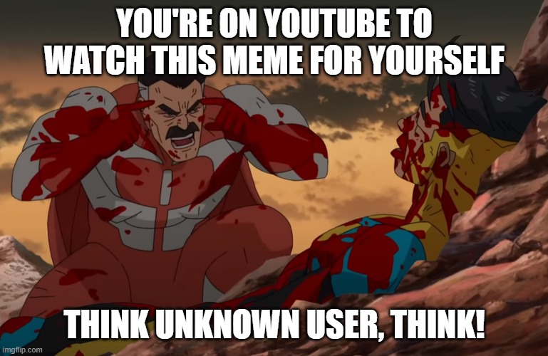 THINK, UNKNOWN USER! | YOU'RE ON YOUTUBE TO WATCH THIS MEME FOR YOURSELF; THINK UNKNOWN USER, THINK! | image tagged in think mark think | made w/ Imgflip meme maker