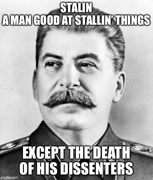 should this go in dark humor lol | STALIN
A MAN GOOD AT STALLIN’ THINGS; EXCEPT THE DEATH OF HIS DISSENTERS | image tagged in hypocrite stalin | made w/ Imgflip meme maker