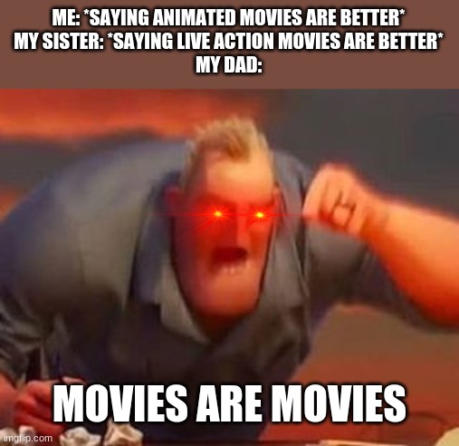 Movie Fights be like: | ME: *SAYING ANIMATED MOVIES ARE BETTER*
MY SISTER: *SAYING LIVE ACTION MOVIES ARE BETTER*
MY DAD:; MOVIES ARE MOVIES | image tagged in mr incredible mad,movies | made w/ Imgflip meme maker