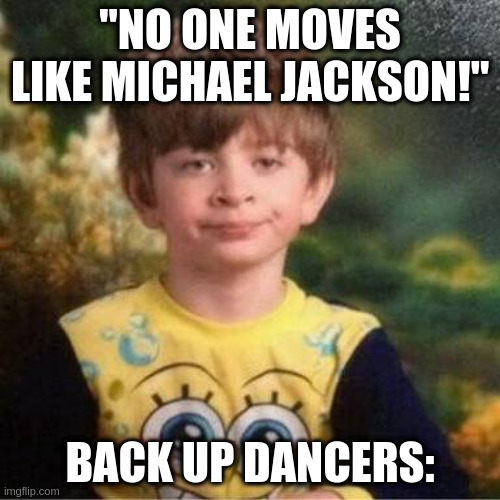 Pajama kid | "NO ONE MOVES LIKE MICHAEL JACKSON!"; BACK UP DANCERS: | image tagged in pajama kid | made w/ Imgflip meme maker