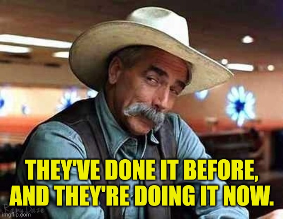 Sam Elliott The Big Lebowski | THEY'VE DONE IT BEFORE, AND THEY'RE DOING IT NOW. | image tagged in sam elliott the big lebowski | made w/ Imgflip meme maker