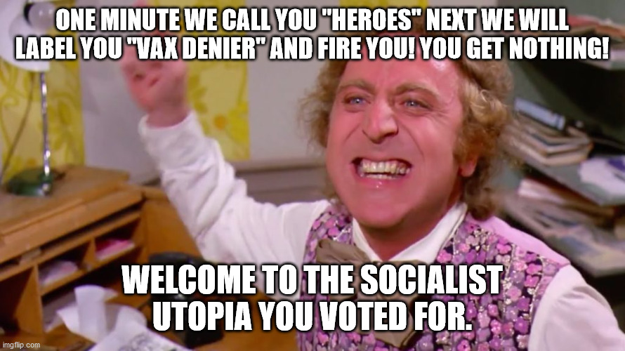 Willy Wonka you get nothing | ONE MINUTE WE CALL YOU "HEROES" NEXT WE WILL LABEL YOU "VAX DENIER" AND FIRE YOU! YOU GET NOTHING! WELCOME TO THE SOCIALIST UTOPIA YOU VOTED FOR. | image tagged in willy wonka you get nothing | made w/ Imgflip meme maker