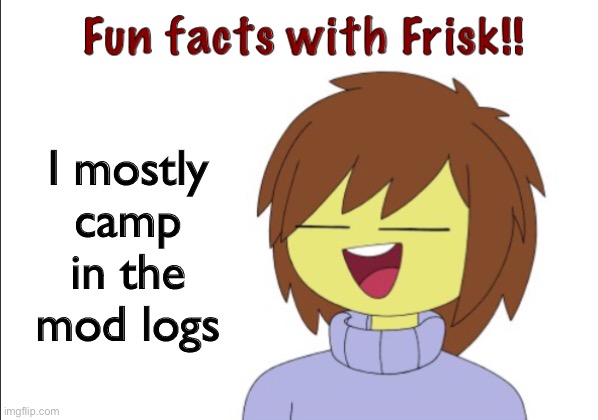 Fun Facts With Frisk!! | I mostly camp in the mod logs | image tagged in fun facts with frisk | made w/ Imgflip meme maker