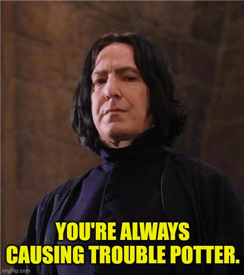 snape | YOU'RE ALWAYS CAUSING TROUBLE POTTER. | image tagged in snape | made w/ Imgflip meme maker