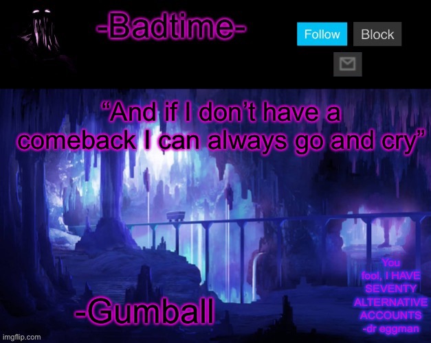 Sheeeeeeesh | “And if I don’t have a comeback I can always go and cry”; -Gumball | image tagged in sheeeeeeesh | made w/ Imgflip meme maker