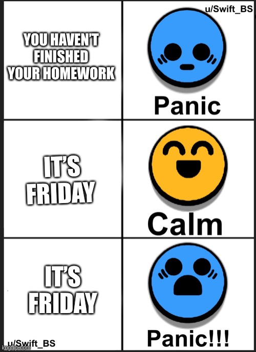 YOU HAVEN’T FINISHED YOUR HOMEWORK; IT’S FRIDAY; IT’S FRIDAY | image tagged in panic calm panic | made w/ Imgflip meme maker
