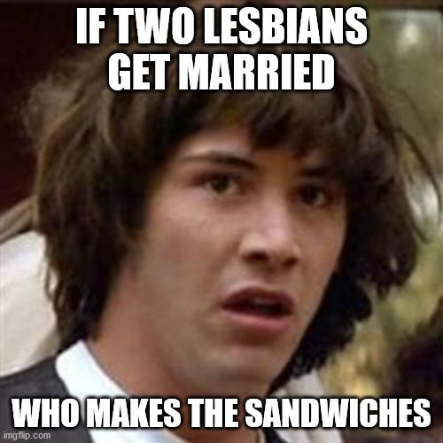 IF TWO LESBIANS GET MARRIED; WHO MAKES THE SANDWICHES | made w/ Imgflip meme maker