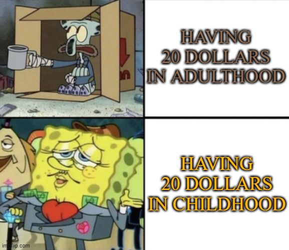 Poor Squidward vs Rich Spongebob | HAVING 20 DOLLARS IN ADULTHOOD; HAVING 20 DOLLARS IN CHILDHOOD | image tagged in poor squidward vs rich spongebob | made w/ Imgflip meme maker