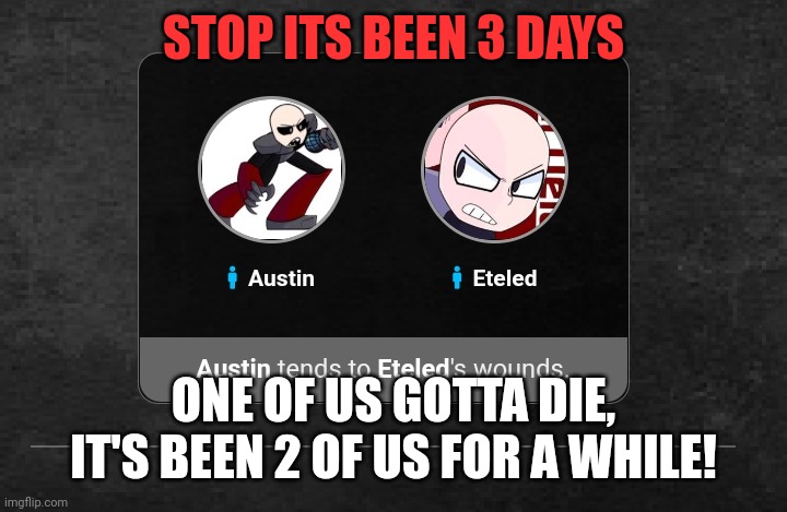 I wanna die! | STOP ITS BEEN 3 DAYS; ONE OF US GOTTA DIE, IT'S BEEN 2 OF US FOR A WHILE! | made w/ Imgflip meme maker