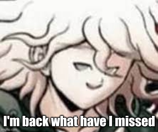 e | I'm back what have I missed | image tagged in e | made w/ Imgflip meme maker