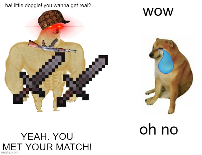 Cheem's revenge, pt. 2 | ha! little doggie! you wanna get real? wow; oh no; YEAH. YOU MET YOUR MATCH! | image tagged in memes,buff doge vs cheems | made w/ Imgflip meme maker