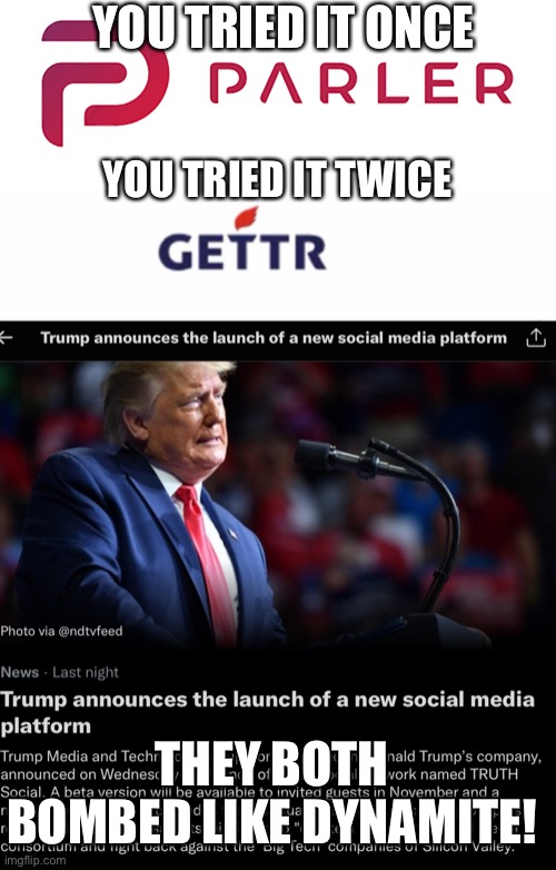 New social media | YOU TRIED IT ONCE; YOU TRIED IT TWICE; THEY BOTH BOMBED LIKE DYNAMITE! | image tagged in trump social media | made w/ Imgflip meme maker