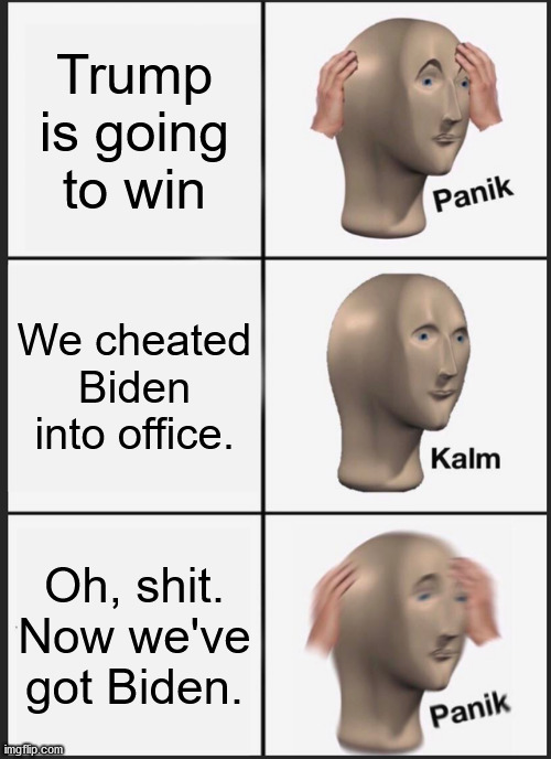 Be Careful Wut You Wish For | Trump is going to win; We cheated Biden into office. Oh, shit. Now we've got Biden. | image tagged in panik kalm panik,let's go brandon | made w/ Imgflip meme maker