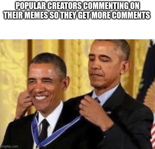 they reply to everything | POPULAR CREATORS COMMENTING ON THEIR MEMES SO THEY GET MORE COMMENTS | image tagged in barack awarding himself,who_am_i,spooky_iceu | made w/ Imgflip meme maker