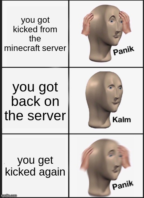 Panik Kalm Panik | you got kicked from the minecraft server; you got back on the server; you get kicked again | image tagged in memes,panik kalm panik | made w/ Imgflip meme maker