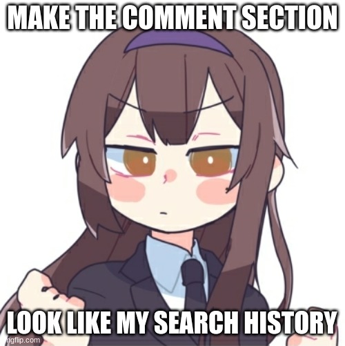 E | MAKE THE COMMENT SECTION; LOOK LIKE MY SEARCH HISTORY | image tagged in e | made w/ Imgflip meme maker