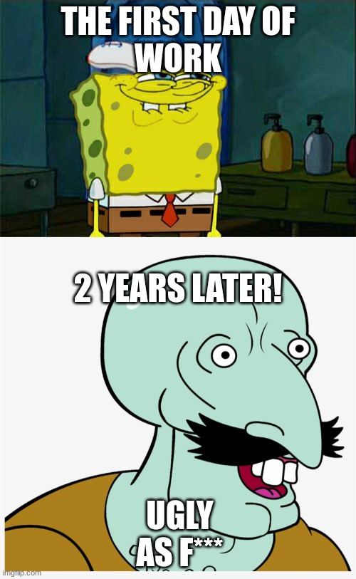 Work as a dancer | THE FIRST DAY OF
WORK; 2 YEARS LATER! UGLY AS F*** | image tagged in memes,don't you squidward,hansome thornberrys | made w/ Imgflip meme maker