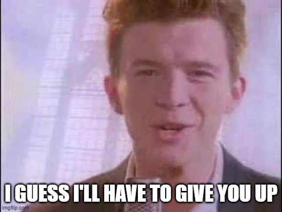 rick roll | I GUESS I'LL HAVE TO GIVE YOU UP | image tagged in rick roll | made w/ Imgflip meme maker