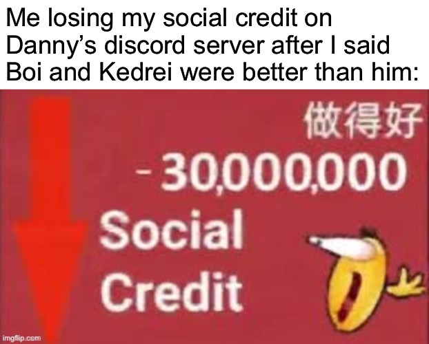 We do a bit of trolling (I have no idea what’s happening, all I know is he is mad at them) | Me losing my social credit on Danny’s discord server after I said Boi and Kedrei were better than him: | made w/ Imgflip meme maker