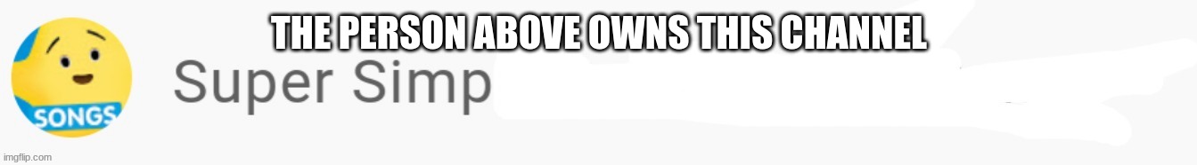 ' | THE PERSON ABOVE OWNS THIS CHANNEL | made w/ Imgflip meme maker