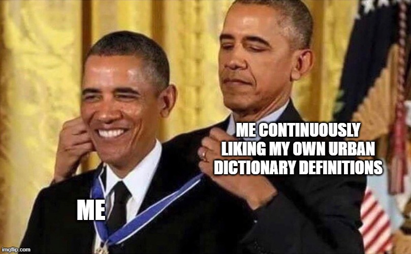 obama medal | ME CONTINUOUSLY LIKING MY OWN URBAN DICTIONARY DEFINITIONS; ME | image tagged in obama medal | made w/ Imgflip meme maker