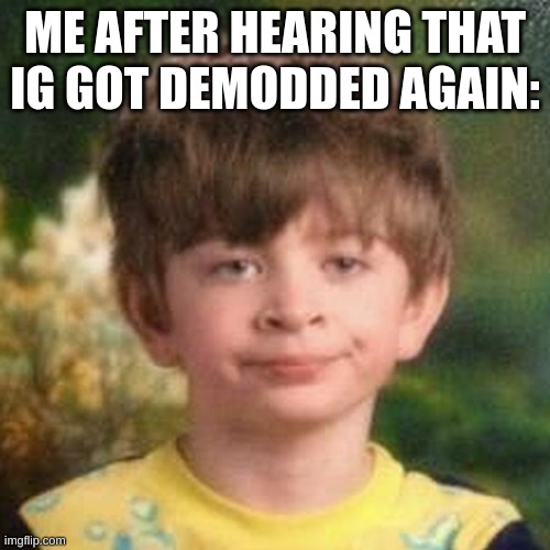 This time he had It coming with that bill. I'm not surprised at this point | ME AFTER HEARING THAT IG GOT DEMODDED AGAIN: | image tagged in blank stare kid | made w/ Imgflip meme maker