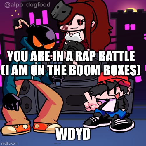 YOU ARE IN A RAP BATTLE (I AM ON THE BOOM BOXES); WDYD | image tagged in fnf | made w/ Imgflip meme maker