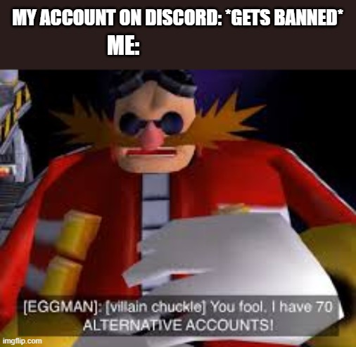 discord | MY ACCOUNT ON DISCORD: *GETS BANNED*; ME: | image tagged in eggman alternative accounts | made w/ Imgflip meme maker