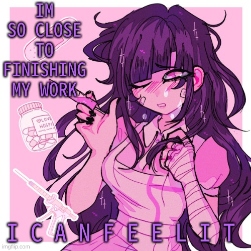 My Mikan obsession is growing | IM SO CLOSE TO FINISHING MY WORK; I C A N F E E L I T | image tagged in my mikan obsession is growing | made w/ Imgflip meme maker