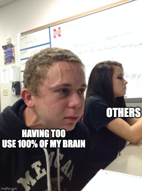 Hold fart | HAVING TOO USE 100% OF MY BRAIN; OTHERS | image tagged in hold fart | made w/ Imgflip meme maker