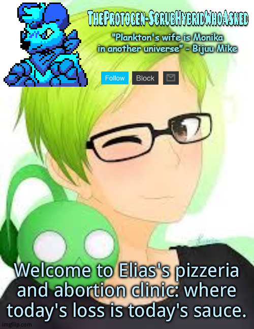 TheProtogen-ScrubWhoAsked Bijuu Mike Template Pt.2 | Welcome to Elias's pizzeria and abortion clinic: where today's loss is today's sauce. | image tagged in theprotogen-scrubwhoasked bijuu mike template pt 2 | made w/ Imgflip meme maker