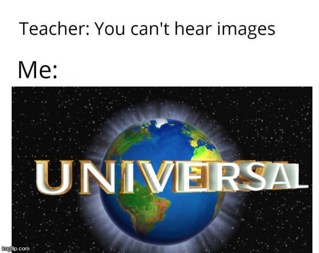 UNIVERAL NOISES | image tagged in universal studios,oh wow are you actually reading these tags,ok bye | made w/ Imgflip meme maker