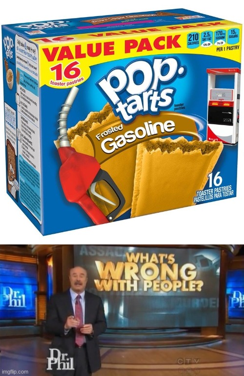 Why | image tagged in dr phil what's wrong with people,gasoline,pop tarts,fun | made w/ Imgflip meme maker