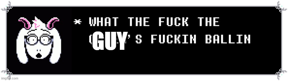 ralsei the queen's ballin | GUY | image tagged in ralsei the queen's ballin | made w/ Imgflip meme maker