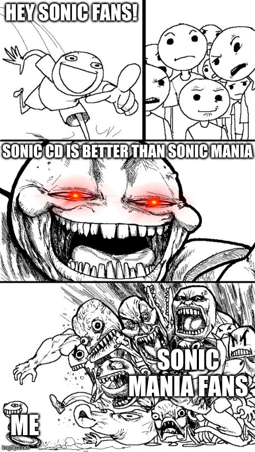 Sonic CD is Better (Version 2) | HEY SONIC FANS! SONIC CD IS BETTER THAN SONIC MANIA; SONIC MANIA FANS; ME | image tagged in memes,hey internet,sonic mania | made w/ Imgflip meme maker