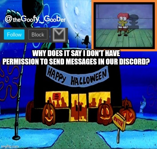 TheGoofyGoober's Halloween Announcement Template | WHY DOES IT SAY I DON'T HAVE PERMISSION TO SEND MESSAGES IN OUR DISCORD? | image tagged in thegoofygoober's halloween announcement template | made w/ Imgflip meme maker