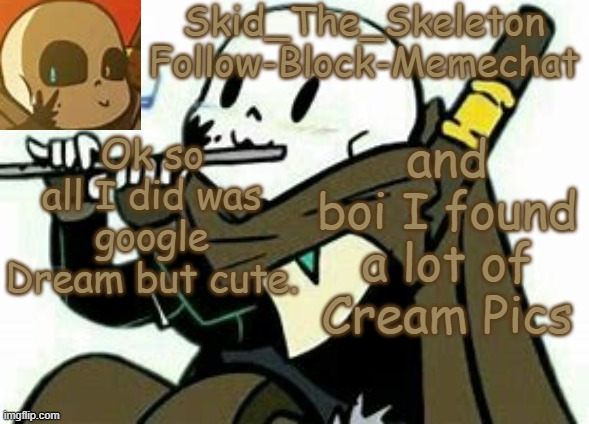 Skid's Ink temp | Ok so all I did was google Dream but cute. and boi I found a lot of Cream Pics | image tagged in skid's ink temp | made w/ Imgflip meme maker