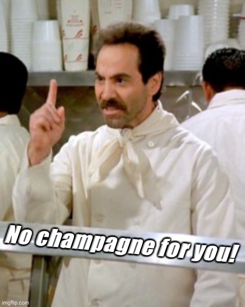 No Soup For You | No champagne for you! | image tagged in no soup for you | made w/ Imgflip meme maker
